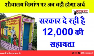 शौचालय निर्माण पर अब नहीं होगा खर्च, सरकार दे रही है ₹12,000 की सहायता 