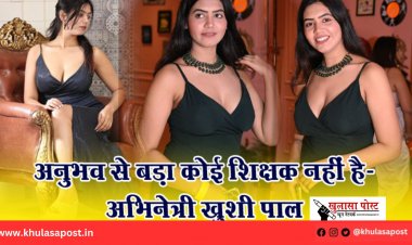 अनुभव से बड़ा कोई शिक्षक नहीं है-अभिनेत्री खुशी पाल