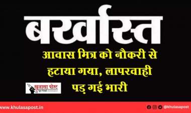 आवास मित्र को नौकरी से हटाया गया, लापरवाही पड़ गई भारी