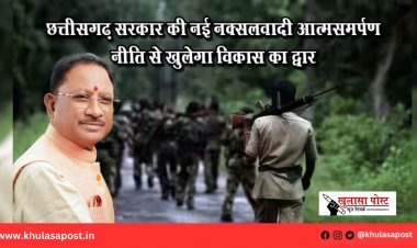 छत्तीसगढ़ सरकार की नई नक्सलवादी आत्मसमर्पण नीति से खुलेगा विकास का द्वार