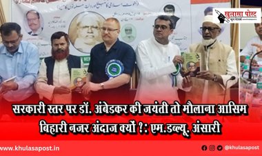 सरकारी स्तर पर डॉ. अंबेडकर की जयंती तो मौलाना आसिम बिहारी नजर अंदाज क्यों ?: एम.डब्ल्यू. अंसारी