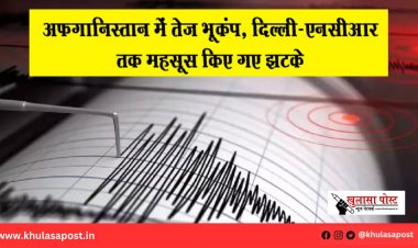 अफगानिस्तान में तेज़ भूकंप, दिल्ली-एनसीआर तक महसूस किए गए झटके
