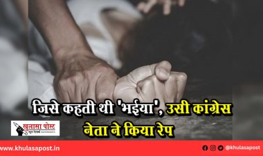जिसे कहती थी 'भईया', उसी कांग्रेस नेता ने किया रेप –
