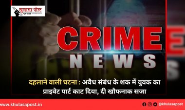 दहलाने वाली घटना : अवैध संबंध के शक में युवक का प्राइवेट पार्ट काट दिया, दी खौफनाक सजा