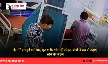 इंसानियत हुई शर्मसार, मृत शरीर भी नहीं छोड़ा, चोरों ने शव से उड़ाए सोने के कुंडल