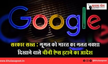 सरकार सख्त : गूगल को भारत का गलत नक्शा दिखाने वाले चीनी ऐप्स हटाने का आदेश