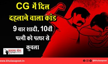 CG में दिल दहलाने वाला कांड: 9 बार शादी, 10वीं पत्नी को पत्थर से कुचला