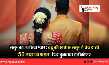 ससुर का अनोखा प्यार: बहू की खातिर ससुर ने बेच डाली 50 लाख की फसल, फिर बुलवाया हेलीकॉप्टर