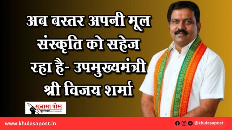 अब बस्तर अपनी मूल संस्कृति को सहेज रहा है- उपमुख्यमंत्री श्री विजय शर्मा