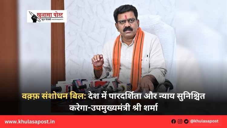 वक़्फ़ संशोधन बिल:देश में पारदर्शिता और न्याय सुनिश्चित करेगा-उपमुख्यमंत्री श्री शर्मा