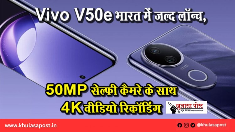 Vivo V50e भारत में जल्द लॉन्च, 50MP सेल्फी कैमरे के साथ 4K वीडियो रिकॉर्डिंग