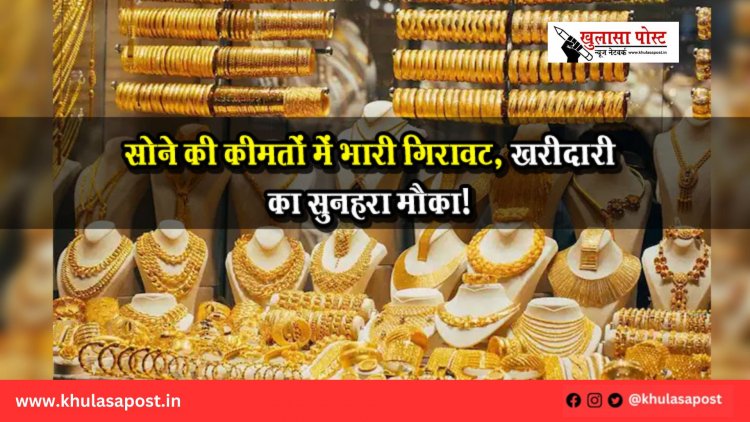 सोने की कीमतों में भारी गिरावट, खरीदारी का सुनहरा मौका!