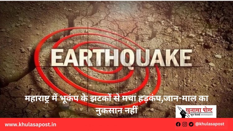 महाराष्ट्र में भूकंप के झटकों से मचा हड़कंप,जान-माल का नुकसान नहीं