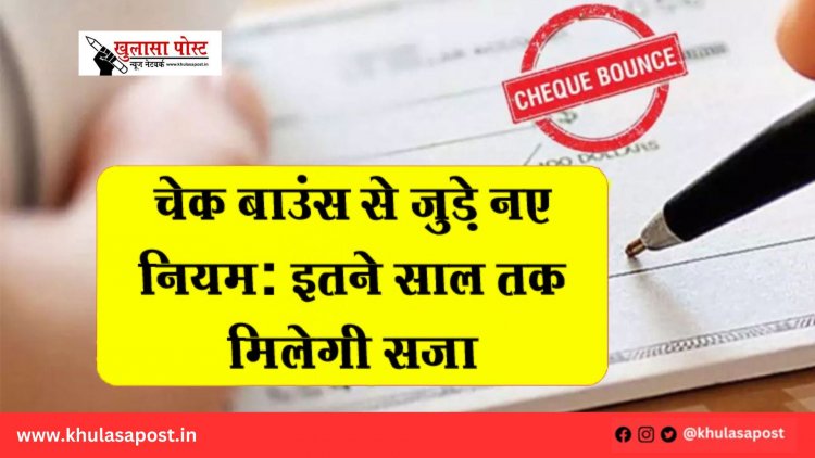 चेक बाउंस से जुड़े नए नियम: इतने साल तक मिलेगी सजा