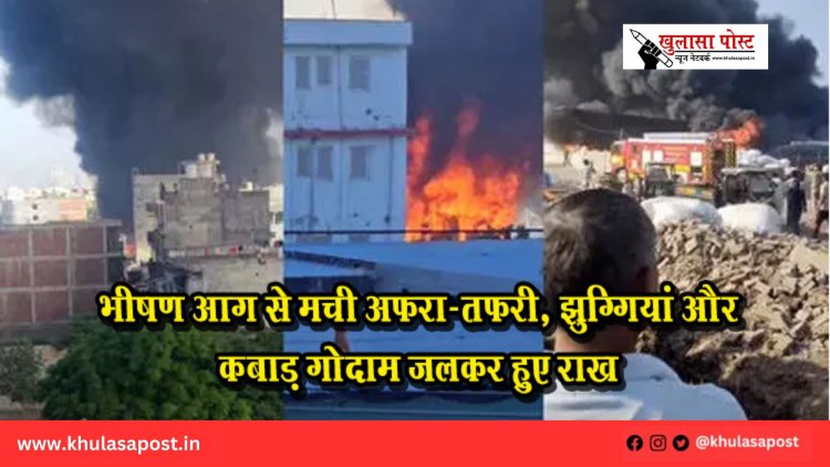 भीषण आग से मची अफरा-तफरी, झुग्गियां और कबाड़ गोदाम जलकर हुए राख