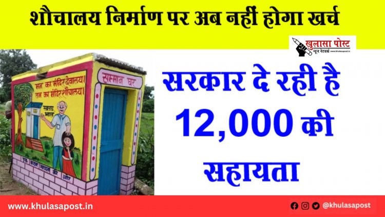 शौचालय निर्माण पर अब नहीं होगा खर्च, सरकार दे रही है ₹12,000 की सहायता 