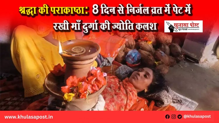 श्रद्धा की पराकाष्ठा: 8 दिन से निर्जल व्रत में पेट में रखी माँ दुर्गा की ज्योति कलश