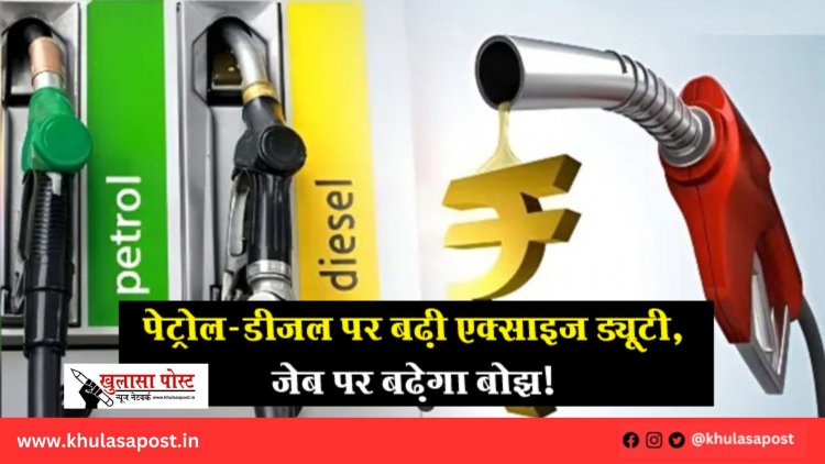 पेट्रोल-डीजल पर बढ़ी एक्साइज ड्यूटी, जेब पर बढ़ेगा बोझ!