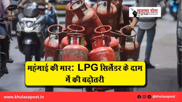 महंगाई की मार: LPG सिलेंडर के दाम में की बढ़ोतरी