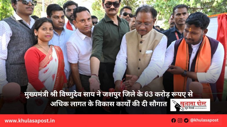 मुख्यमंत्री श्री विष्णुदेव साय ने जशपुर जिले के 63 करोड़ रूपए से अधिक लागत के विकास कार्यों की दी सौगात