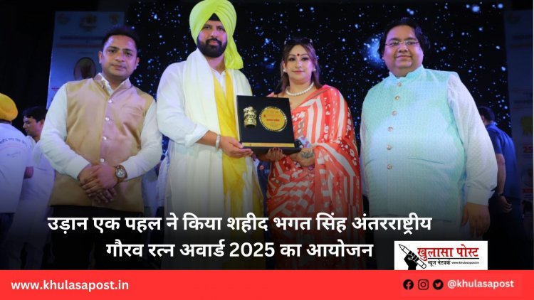 उड़ान एक पहल ने किया शहीद भगत सिंह अंतरराष्ट्रीय गौरव रत्न अवार्ड 2025 का आयोजन