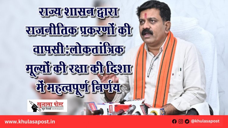 राज्य शासन द्वारा राजनीतिक प्रकरणों की वापसी:लोकतांत्रिक मूल्यों की रक्षा की दिशा में महत्वपूर्ण निर्णय