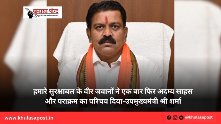 हमारे सुरक्षाबल के वीर जवानों ने एक बार फिर अदम्य साहस और पराक्रम का परिचय दिया-उपमुख्यमंत्री श्री शर्मा