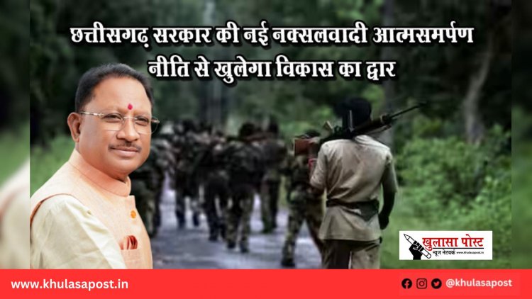 छत्तीसगढ़ सरकार की नई नक्सलवादी आत्मसमर्पण नीति से खुलेगा विकास का द्वार