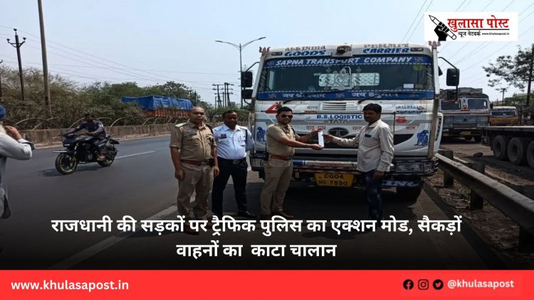 राजधानी की सड़कों पर ट्रैफिक पुलिस का एक्शन मोड, सैकड़ों वाहनों का  काटा चालान