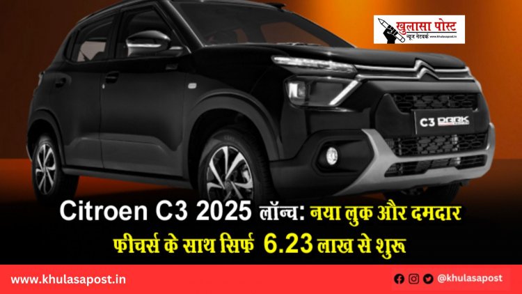 Citroen C3 2025 लॉन्च: नया लुक और दमदार फीचर्स के साथ सिर्फ ₹6.23 लाख से शुरू