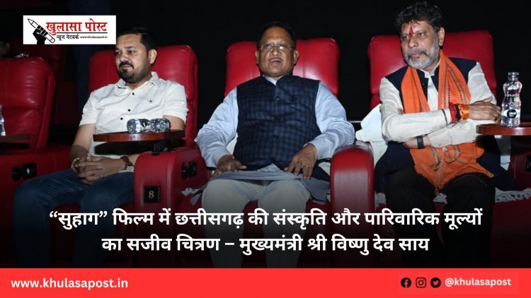“सुहाग” फिल्म में छत्तीसगढ़ की संस्कृति और पारिवारिक मूल्यों का सजीव चित्रण – मुख्यमंत्री श्री विष्णु देव साय