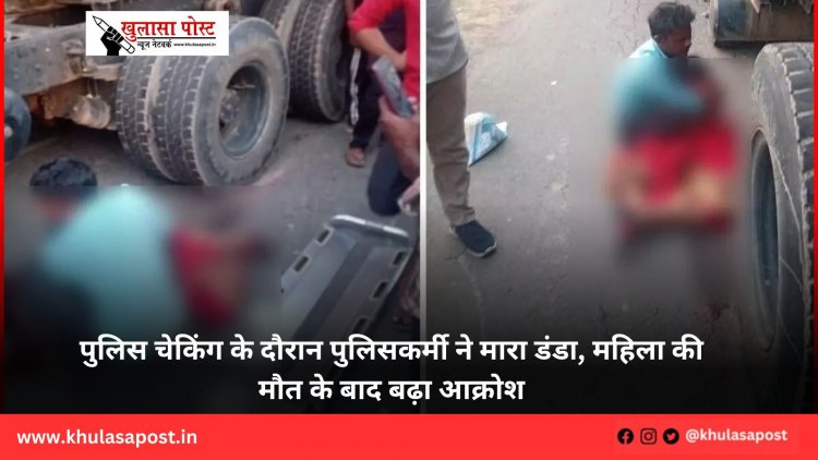 पुलिस चेकिंग के दौरान पुलिसकर्मी ने मारा डंडा, महिला की मौत के बाद बढ़ा आक्रोश