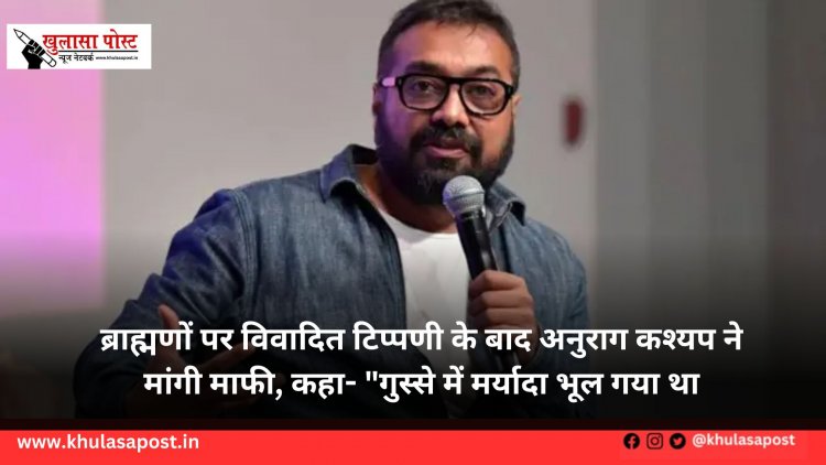 ब्राह्मणों पर विवादित टिप्पणी के बाद अनुराग कश्यप ने मांगी माफी, कहा- "गुस्से में मर्यादा भूल गया था