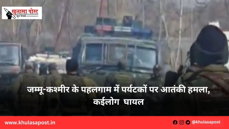 जम्मू-कश्मीर के पहलगाम में पर्यटकों पर आतंकी हमला, कईलोग  घायल