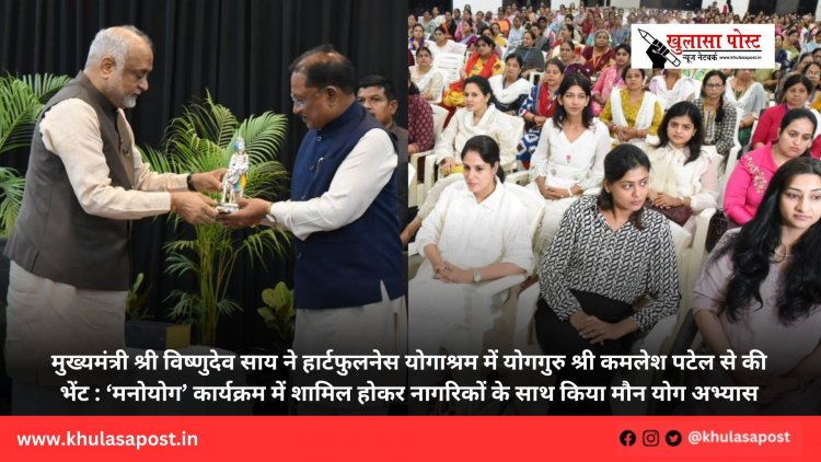 मुख्यमंत्री श्री विष्णुदेव साय ने हार्टफुलनेस योगाश्रम में योगगुरु श्री कमलेश पटेल से की भेंट : ‘मनोयोग’ कार्यक्रम में शामिल होकर नागरिकों के साथ किया मौन योग अभ्यास