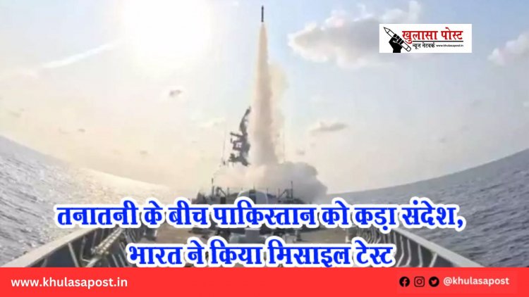 तनातनी के बीच पाकिस्तान को कड़ा संदेश, भारत ने किया मिसाइल टेस्ट