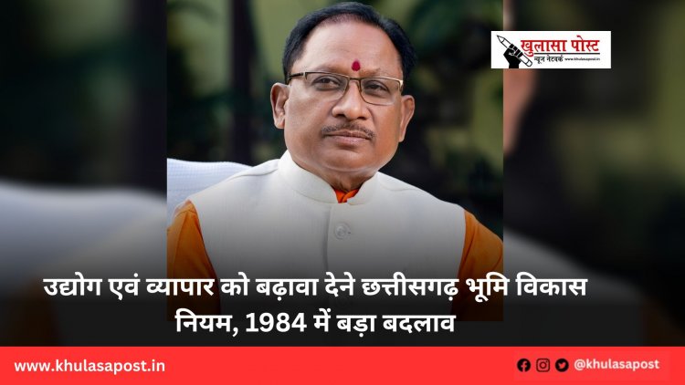 उद्योग एवं व्यापार को बढ़ावा देने छत्तीसगढ़ भूमि विकास नियम, 1984 में बड़ा बदलाव