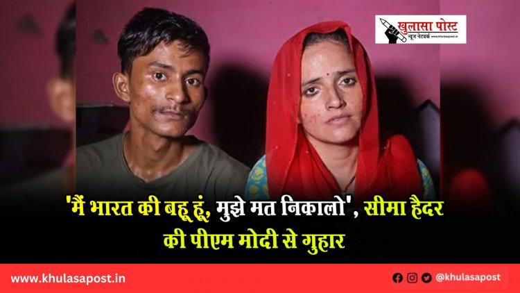 'मैं भारत की बहू हूं, मुझे मत निकालो', सीमा हैदर की पीएम मोदी से गुहार