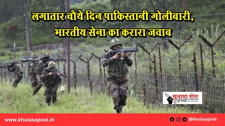 लगातार चौथे दिन पाकिस्तानी गोलीबारी, भारतीय सेना का करारा जवाब