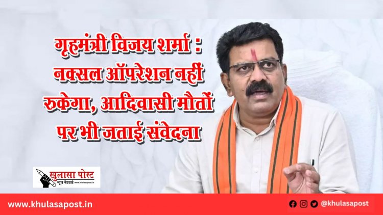 गृहमंत्री विजय शर्मा: नक्सल ऑपरेशन नहीं रुकेगा, आदिवासी मौतों पर भी जताई संवेदना