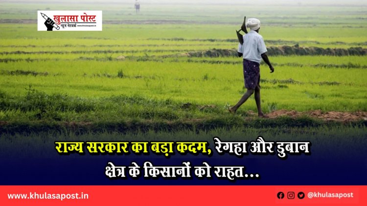 राज्य सरकार का बड़ा कदम, रेगहा और डुबान क्षेत्र के किसानों को राहत...