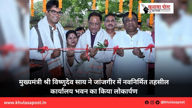 मुख्यमंत्री श्री विष्णुदेव साय ने जांजगीर में नवनिर्मित तहसील कार्यालय भवन का किया लोकार्पण
