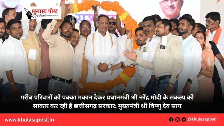 गरीब परिवारों को पक्का मकान देकर प्रधानमंत्री श्री नरेंद्र मोदी के संकल्प को साकार कर रही है छत्तीसगढ़ सरकार: मुख्यमंत्री श्री विष्णु देव साय