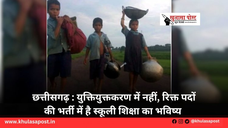 छत्तीसगढ़ : युक्तियुक्तकरण में नहीं, रिक्त पदों की भर्ती में है स्कूली शिक्षा का भविष्य 