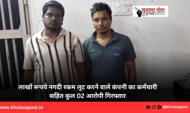 लाखों रूपये नगदी रकम लूट करने वाले कंपनी का कर्मचारी सहित कुल 02 आरोपी गिरफ्तार