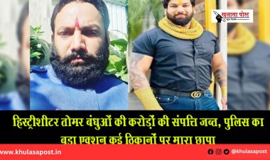 हिस्ट्रीशीटर तोमर बंधुओं की करोड़ों की संपत्ति जब्त, पुलिस का बड़ा एक्शन कई ठिकानों पर मारा छापा