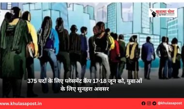375 पदों के लिए प्लेसमेंट कैंप 17-18 जून को, युवाओं के लिए सुनहरा अवसर