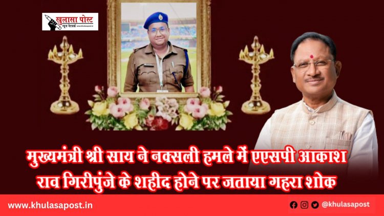 मुख्यमंत्री श्री साय ने नक्सली हमले में एएसपी आकाश राव गिरीपुंजे के शहीद होने पर जताया गहरा शोक