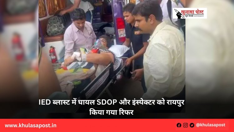 IED ब्लास्ट में घायल SDOP और इंस्पेक्टर को रायपुर किया गया रिफर