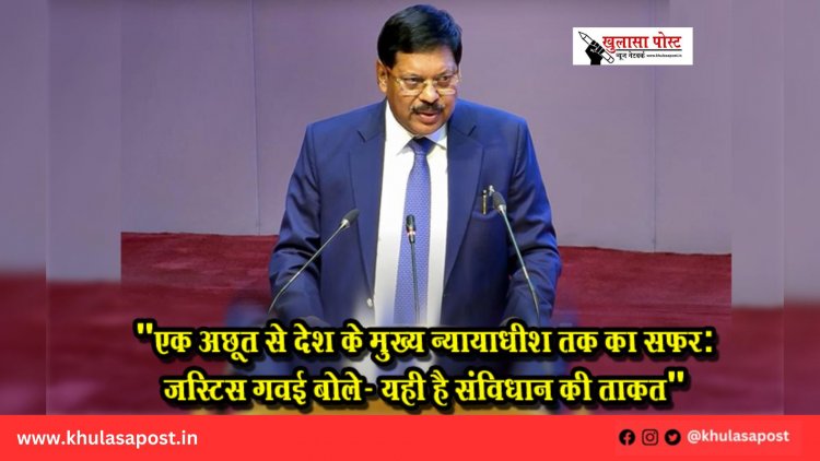 "एक अछूत से देश के मुख्य न्यायाधीश तक का सफर: जस्टिस गवई बोले- यही है संविधान की ताकत"